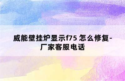 威能壁挂炉显示f75 怎么修复-厂家客服电话